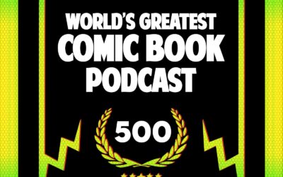 500 WGCBP | The Greatest Comic Book Podcast!